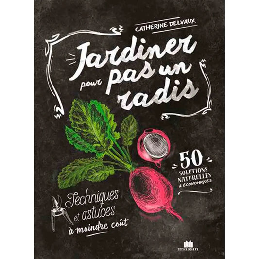 JARDINER POUR PAS UN RADIS - TECHNIQUES ET ASTUCES À MOINDRE COÛT 